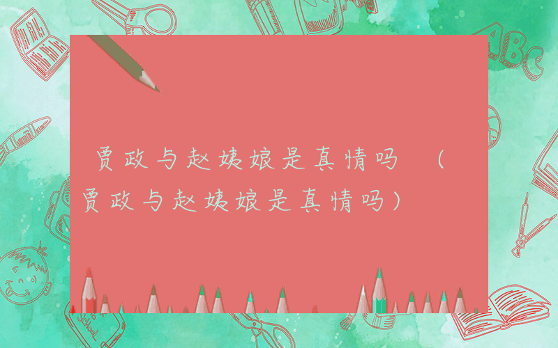 贾政与赵姨娘是真情吗 (贾政与赵姨娘是真情吗)